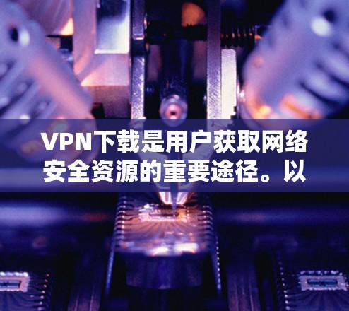 VPN下载是用户获取网络安全资源的重要途径。以下是一些常见的VPN软件推荐，供你选择