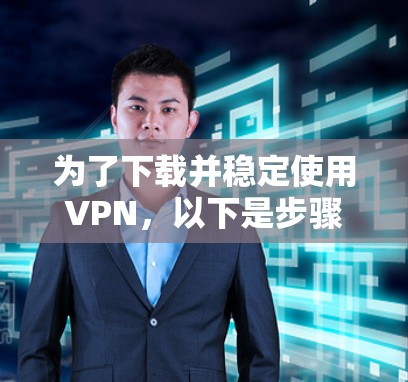 为了下载并稳定使用VPN，以下是步骤指南