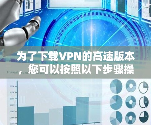 为了下载VPN的高速版本，您可以按照以下步骤操作