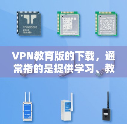 VPN教育版的下载，通常指的是提供学习、教育或专业培训的VPN服务。以下是一些常见VPN平台和资源，供您参考