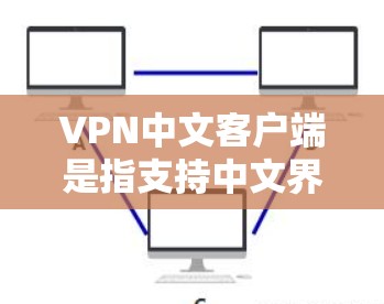 VPN中文客户端是指支持中文界面的VPN应用，主要用于VPN的用户。以下是关于VPN中文客户端的一些常见问题和解答