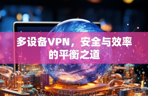 多设备VPN，安全与效率的平衡之道