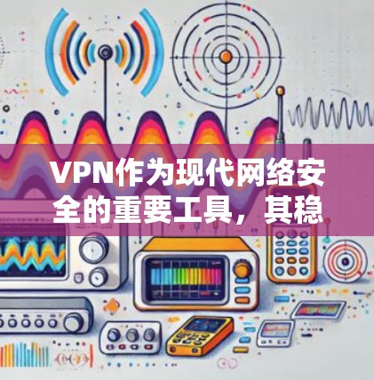 VPN作为现代网络安全的重要工具，其稳定性和安全性至关重要。以下是针对VPN稳定模式的详细分析和建议