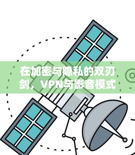 在加密与隐私的双刃剑，VPN与影音模式的未来挑战