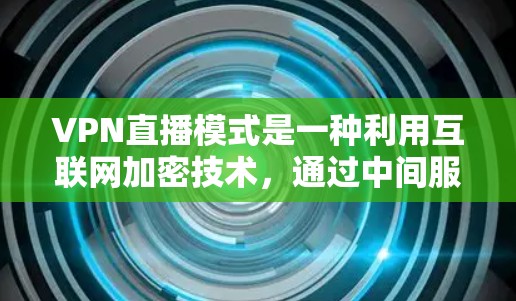 VPN直播模式是一种利用互联网加密技术，通过中间服务器保护数据传输，结合直播平台进行的内容控制和观看功能的创新应用。以下是关于VPN直播模式的详细分析