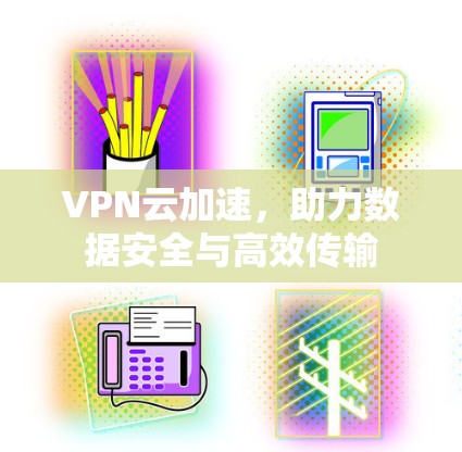 VPN云加速，助力数据安全与高效传输