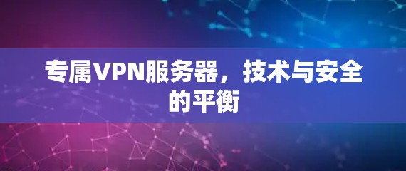 专属VPN服务器，技术与安全的平衡