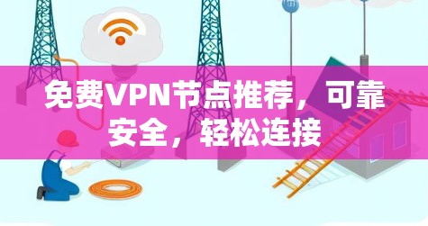 免费VPN节点推荐，可靠安全，轻松连接