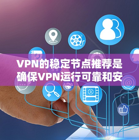 VPN的稳定节点推荐是确保VPN运行可靠和安全的关键步骤。以下是一步步的建议