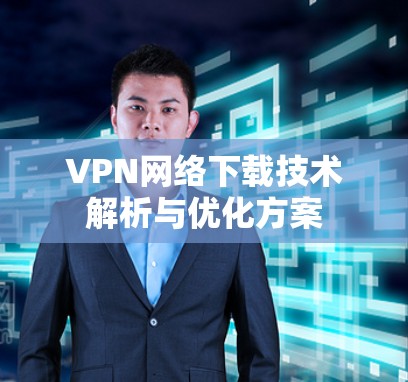 VPN网络下载技术解析与优化方案