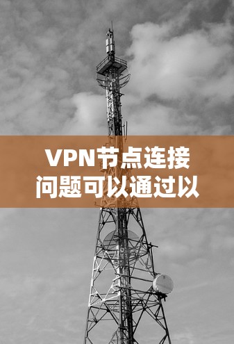 VPN节点连接问题可以通过以下步骤进行排查和解决