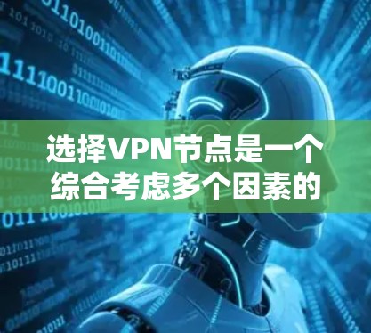 选择VPN节点是一个综合考虑多个因素的过程,以下是一个分步的指南 选择VPN节点是一个综合考虑多个因素的过程,以下是一个分步的指南