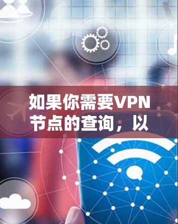 如果你需要VPN节点的查询，以下是一些可能的查询方向和建议