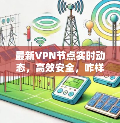 最新VPN节点实时动态，高效安全，咋样？