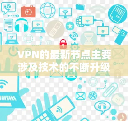 VPN的最新节点主要涉及技术的不断升级和内容库的更新，以满足用户对高安全性和多渠道使用的需求。以下是当前VPN技术发展的几个关键点