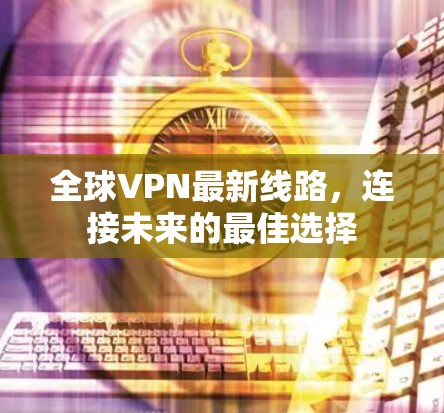 全球VPN最新线路，连接未来的最佳选择