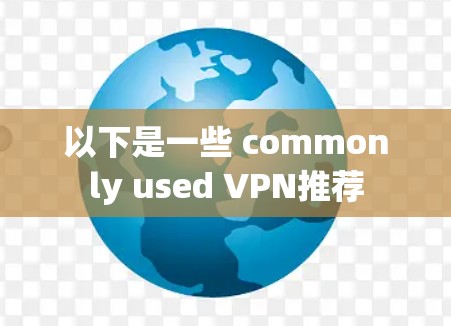 以下是一些 commonly used VPN推荐