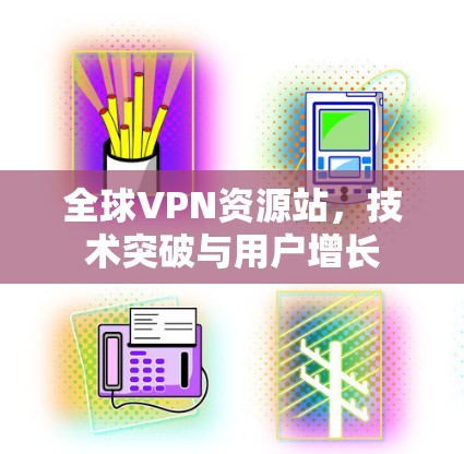 全球VPN资源站，技术突破与用户增长