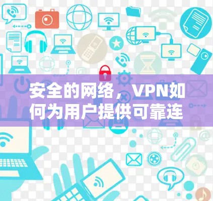 安全的网络，VPN如何为用户提供可靠连接，保护您的隐私与安全