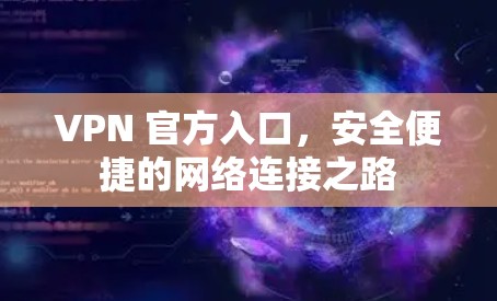 VPN 官方入口，安全便捷的网络连接之路