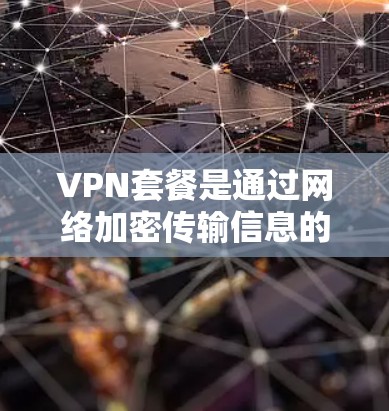 VPN套餐是通过网络加密传输信息的一种服务，提供了一种高效、安全的网络传输方式。以下是对VPN套餐的详细分析
