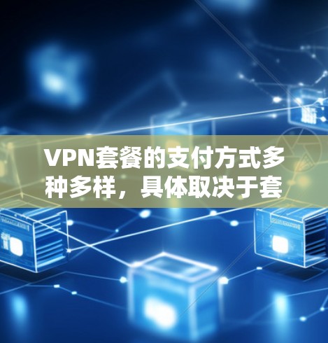 VPN套餐的支付方式多种多样，具体取决于套餐类型和服务提供商的支付政策。以下是一些常见的VPN套餐支付方式