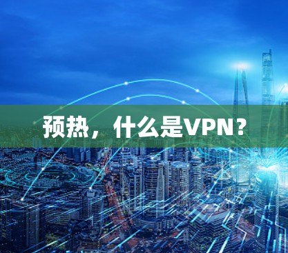 预热，什么是VPN？