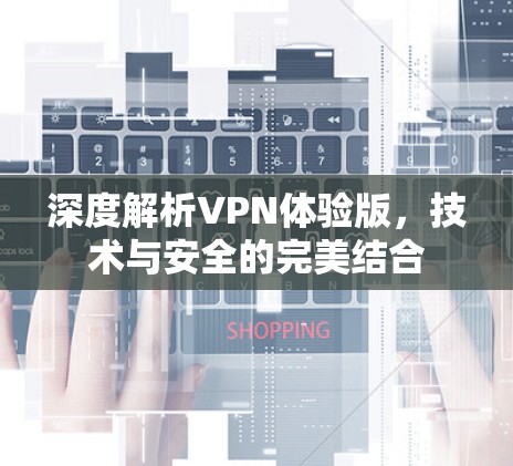 深度解析VPN体验版，技术与安全的完美结合