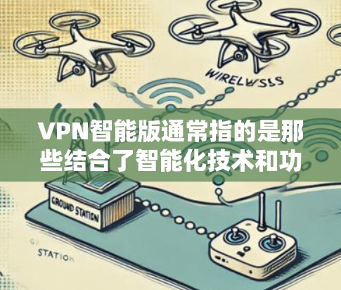 VPN智能版通常指的是那些结合了智能化技术和功能优化的网络服务。以下是一些常见的智能VPN推荐和步骤