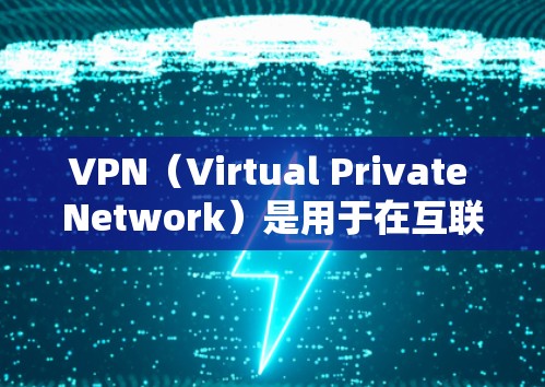 VPN（Virtual Private Network）是用于在互联网上进行网络连接的技术。它通过加密传输来阻止未经授权的访问，同时允许用户访问互联网上的资源、服务和信息