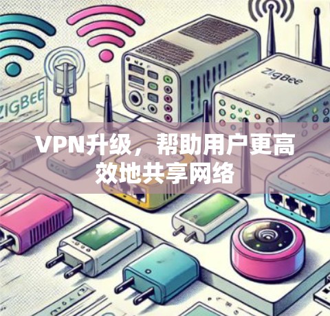 VPN升级，帮助用户更高效地共享网络