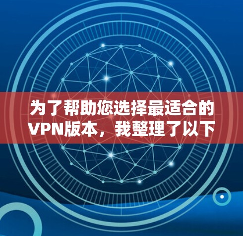 为了帮助您选择最适合的VPN版本，我整理了以下信息，供您参考