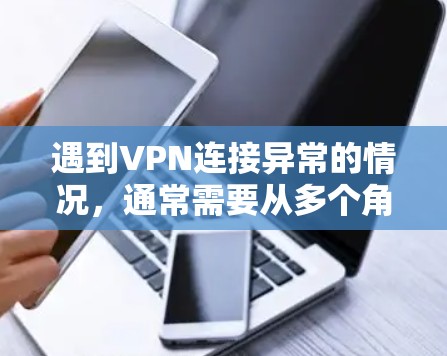 遇到VPN连接异常的情况，通常需要从多个角度排查和解决问题。以下是一步步的解决方案