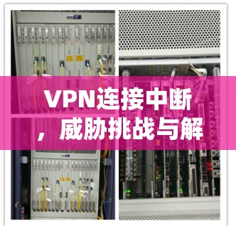 VPN连接中断，威胁挑战与解决方案