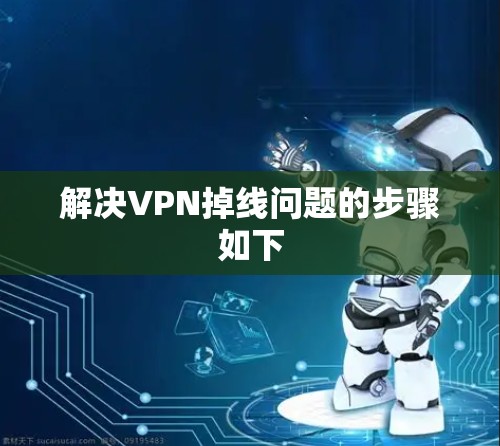解决VPN掉线问题的步骤如下