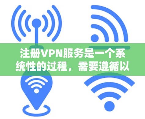 注册VPN服务是一个系统性的过程，需要遵循以下步骤以确保安全和可靠