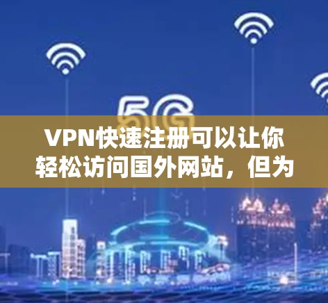 VPN快速注册可以让你轻松访问国外网站，但为了确保安全和可靠，建议从官方或权威的VPN平台注册。以下是一些可靠的VPN注册网站
