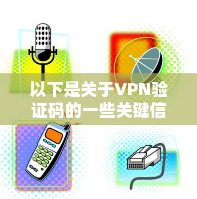 以下是关于VPN验证码的一些关键信息