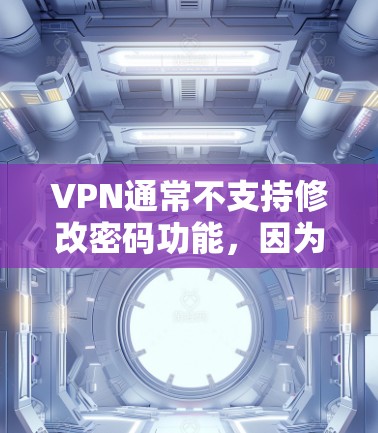 VPN通常不支持修改密码功能，因为密码是用户在账户注册时设置的，而VPN平台不会更改用户的账户信息。如果需要更换VPN账户，建议使用其他VPN平台，而不是VPN本身