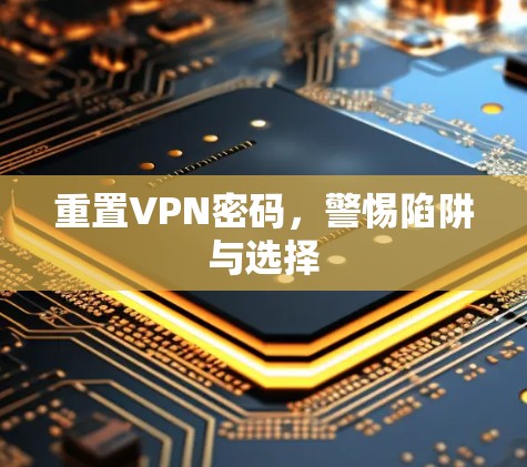 重置VPN密码,警惕陷阱与选择 重置VPN密码,警惕陷阱与选择