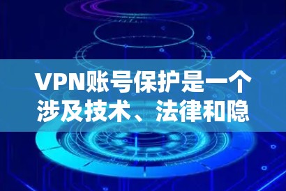 VPN账号保护是一个涉及技术、法律和隐私保护的复杂领域。以下是关于VPN账号保护的详细解答