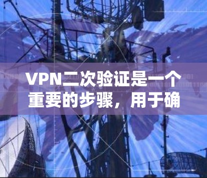 VPN二次验证是一个重要的步骤，用于确保用户身份的正确性，防止恶意软件传播和用户数据泄露。以下是关于VPN二次验证的详细说明