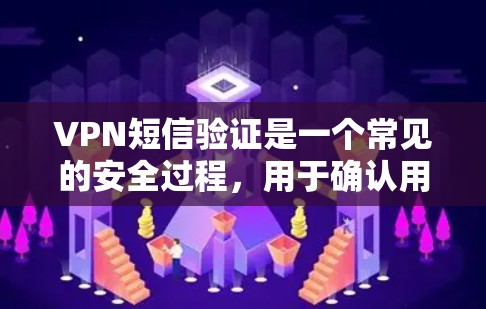 VPN短信验证是一个常见的安全过程，用于确认用户身份并确保短信的真实性。以下是VPN短信验证的常见步骤