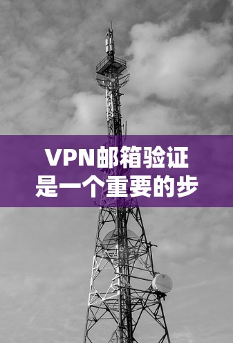 VPN邮箱验证是一个重要的步骤，确保您的信息安全。以下是逐步的解决方法