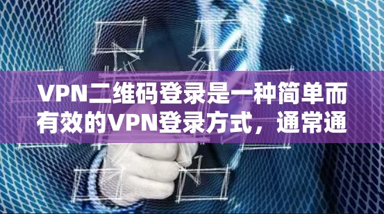 VPN二维码登录是一种简单而有效的VPN登录方式，通常通过输入一个验证码来实现。以下是详细的步骤说明