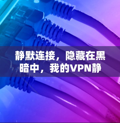 静默连接，隐藏在黑暗中，我的VPN静默连接体验