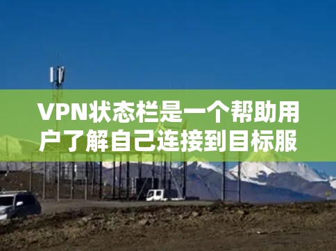 VPN状态栏是一个帮助用户了解自己连接到目标服务器状态的提醒工具。它通常显示一些代码，如连接、正在连接、连接失败等，这些信息提醒用户 VPN 没有成功连接到目标服务器，或者连接失败了