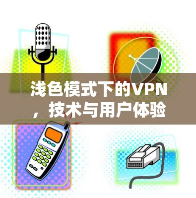 浅色模式下的VPN，技术与用户体验的平衡