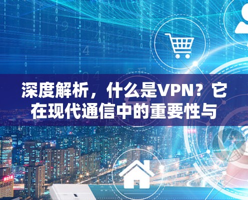 深度解析，什么是VPN？它在现代通信中的重要性与未来展望