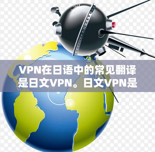 VPN在日语中的常见翻译是日文VPN。日文VPN是一种专门用于保护个人隐私和信息安全的网络服务，通常通过网络加密技术实现。以下是一些关于日文VPN的常见问题和解决方法